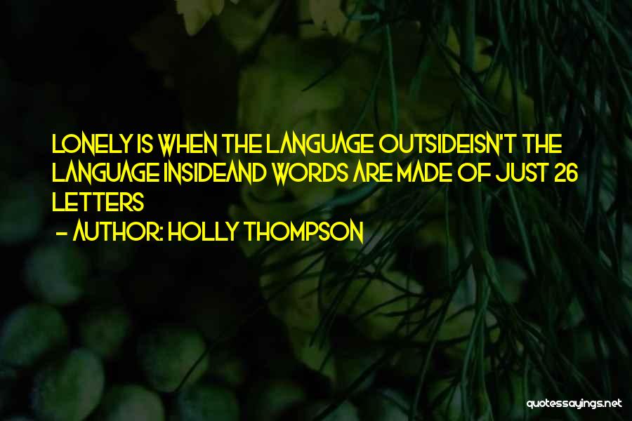 Holly Thompson Quotes: Lonely Is When The Language Outsideisn't The Language Insideand Words Are Made Of Just 26 Letters