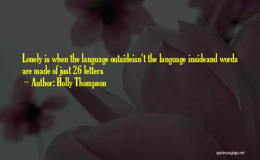 Holly Thompson Quotes: Lonely Is When The Language Outsideisn't The Language Insideand Words Are Made Of Just 26 Letters