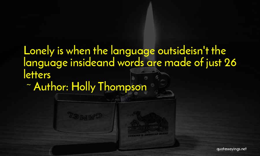 Holly Thompson Quotes: Lonely Is When The Language Outsideisn't The Language Insideand Words Are Made Of Just 26 Letters