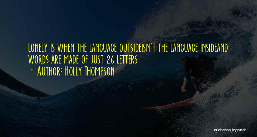 Holly Thompson Quotes: Lonely Is When The Language Outsideisn't The Language Insideand Words Are Made Of Just 26 Letters