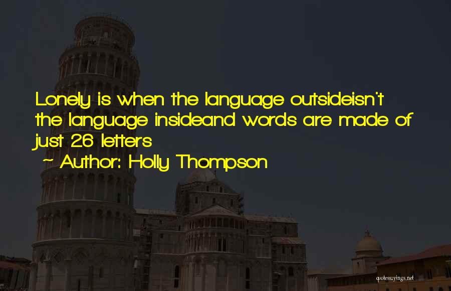 Holly Thompson Quotes: Lonely Is When The Language Outsideisn't The Language Insideand Words Are Made Of Just 26 Letters