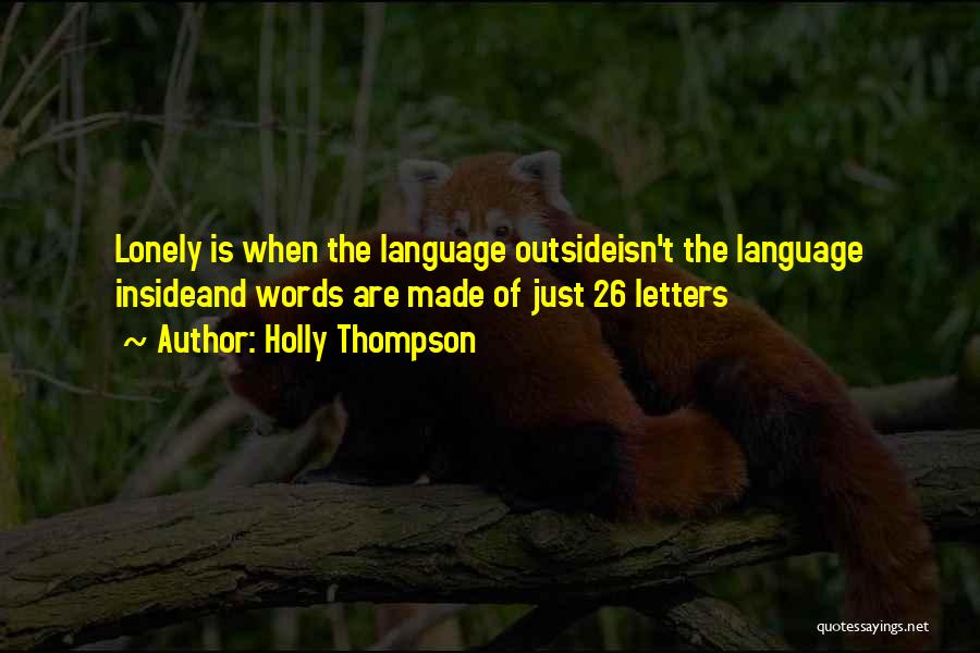 Holly Thompson Quotes: Lonely Is When The Language Outsideisn't The Language Insideand Words Are Made Of Just 26 Letters