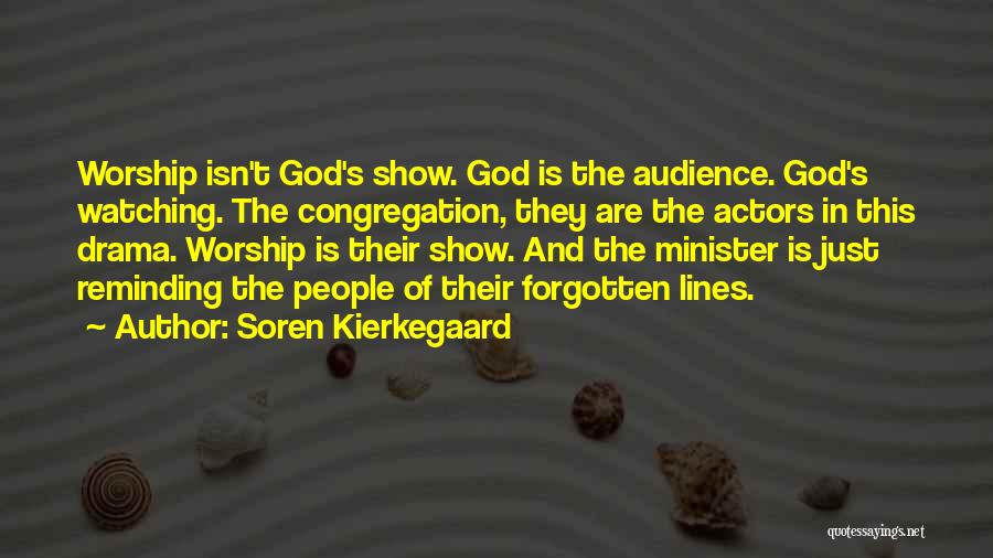 Soren Kierkegaard Quotes: Worship Isn't God's Show. God Is The Audience. God's Watching. The Congregation, They Are The Actors In This Drama. Worship