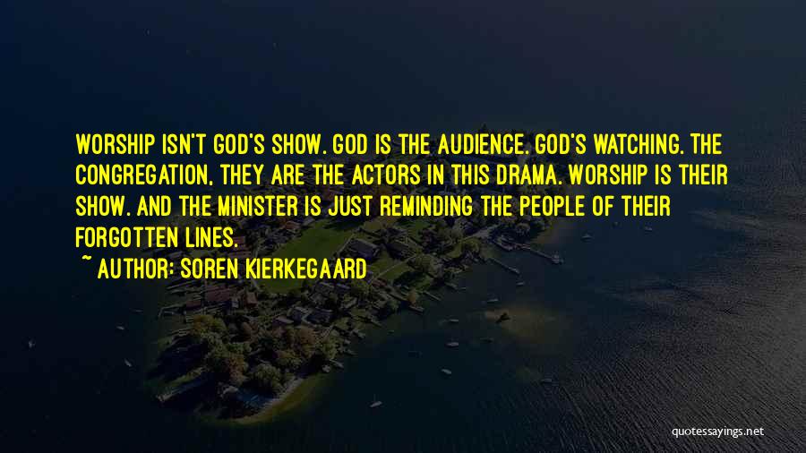 Soren Kierkegaard Quotes: Worship Isn't God's Show. God Is The Audience. God's Watching. The Congregation, They Are The Actors In This Drama. Worship