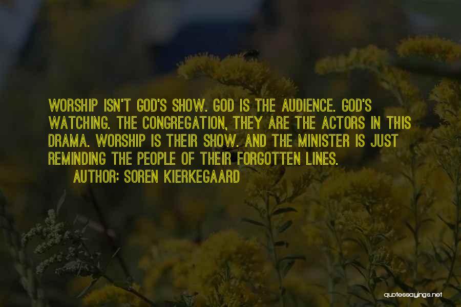Soren Kierkegaard Quotes: Worship Isn't God's Show. God Is The Audience. God's Watching. The Congregation, They Are The Actors In This Drama. Worship