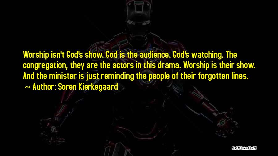 Soren Kierkegaard Quotes: Worship Isn't God's Show. God Is The Audience. God's Watching. The Congregation, They Are The Actors In This Drama. Worship