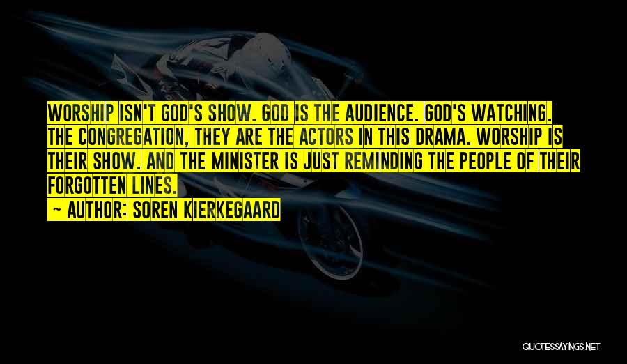 Soren Kierkegaard Quotes: Worship Isn't God's Show. God Is The Audience. God's Watching. The Congregation, They Are The Actors In This Drama. Worship