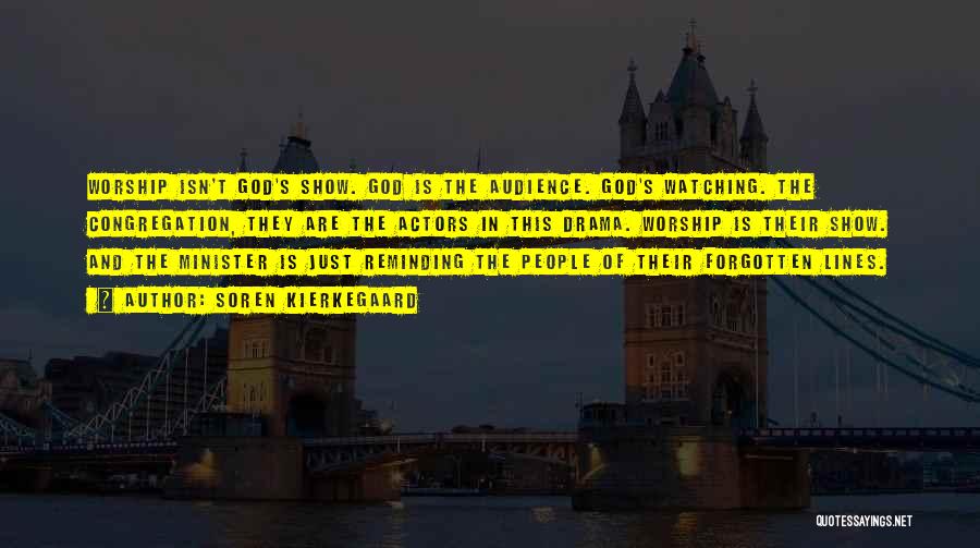 Soren Kierkegaard Quotes: Worship Isn't God's Show. God Is The Audience. God's Watching. The Congregation, They Are The Actors In This Drama. Worship