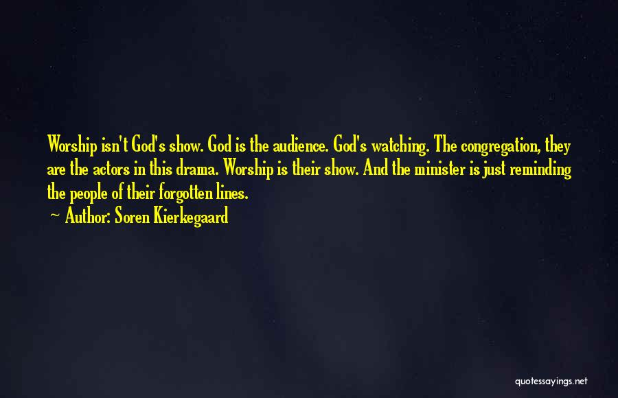 Soren Kierkegaard Quotes: Worship Isn't God's Show. God Is The Audience. God's Watching. The Congregation, They Are The Actors In This Drama. Worship