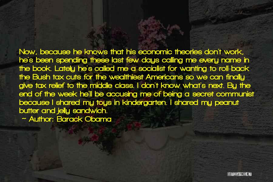 Barack Obama Quotes: Now, Because He Knows That His Economic Theories Don't Work, He's Been Spending These Last Few Days Calling Me Every