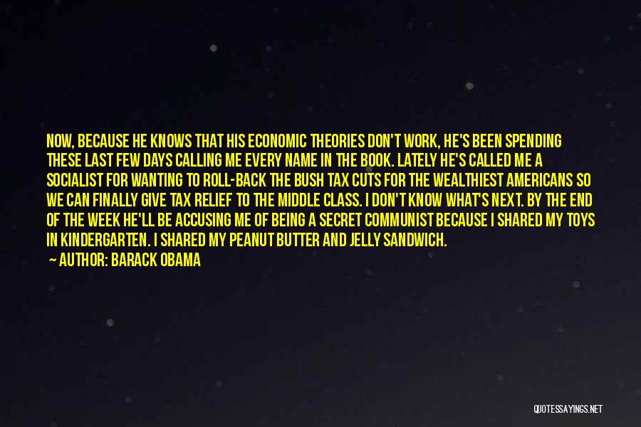 Barack Obama Quotes: Now, Because He Knows That His Economic Theories Don't Work, He's Been Spending These Last Few Days Calling Me Every