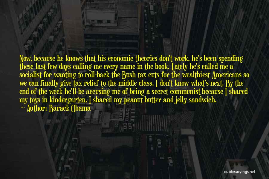 Barack Obama Quotes: Now, Because He Knows That His Economic Theories Don't Work, He's Been Spending These Last Few Days Calling Me Every