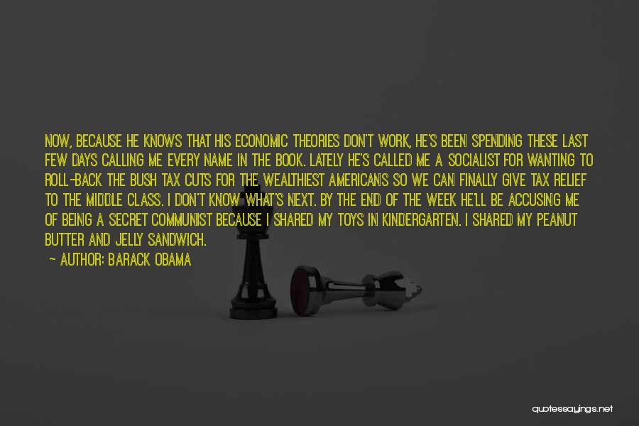 Barack Obama Quotes: Now, Because He Knows That His Economic Theories Don't Work, He's Been Spending These Last Few Days Calling Me Every