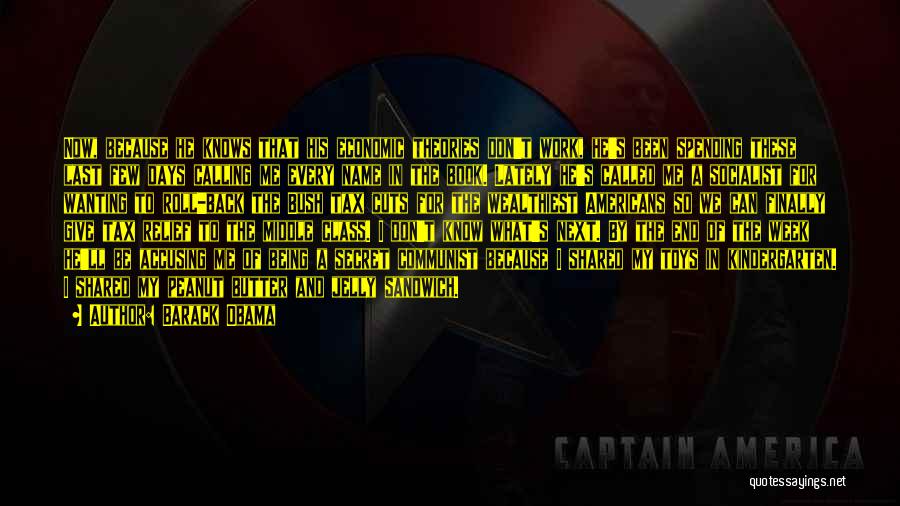 Barack Obama Quotes: Now, Because He Knows That His Economic Theories Don't Work, He's Been Spending These Last Few Days Calling Me Every