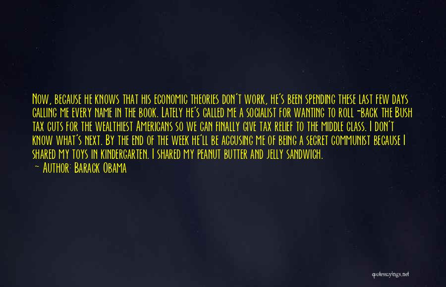 Barack Obama Quotes: Now, Because He Knows That His Economic Theories Don't Work, He's Been Spending These Last Few Days Calling Me Every