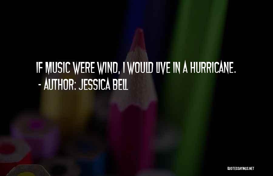 Jessica Bell Quotes: If Music Were Wind, I Would Live In A Hurricane.