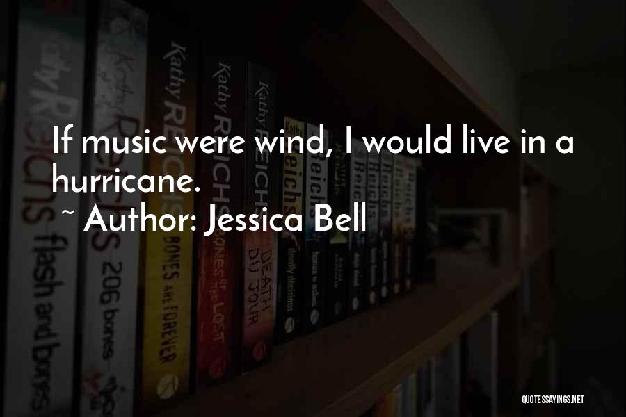 Jessica Bell Quotes: If Music Were Wind, I Would Live In A Hurricane.