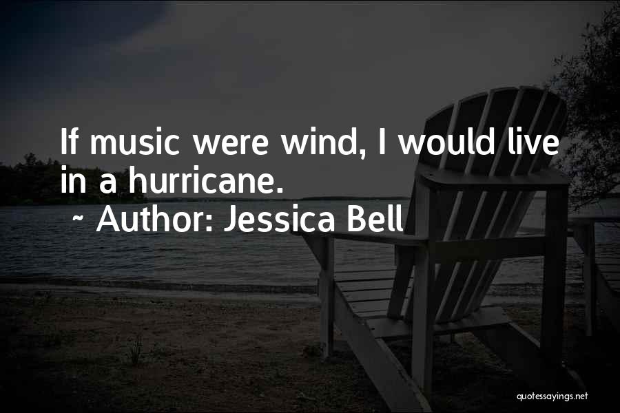 Jessica Bell Quotes: If Music Were Wind, I Would Live In A Hurricane.