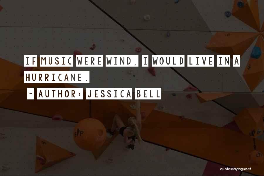 Jessica Bell Quotes: If Music Were Wind, I Would Live In A Hurricane.