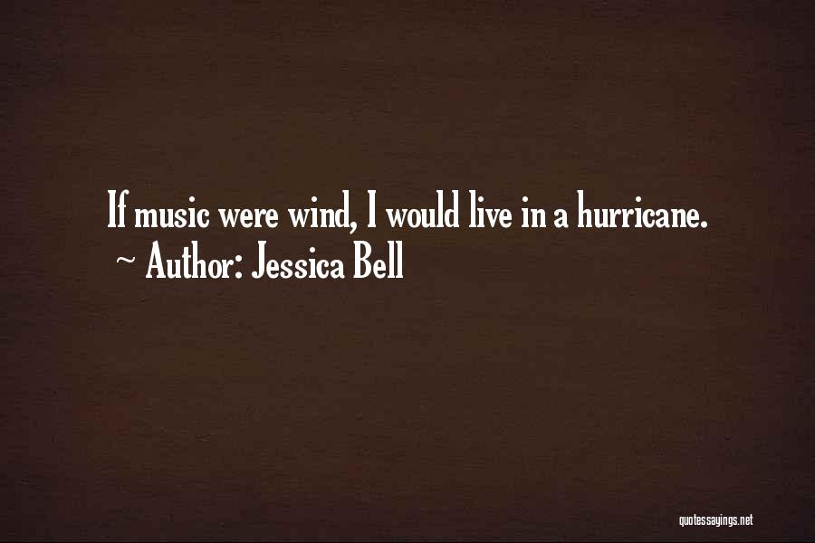 Jessica Bell Quotes: If Music Were Wind, I Would Live In A Hurricane.