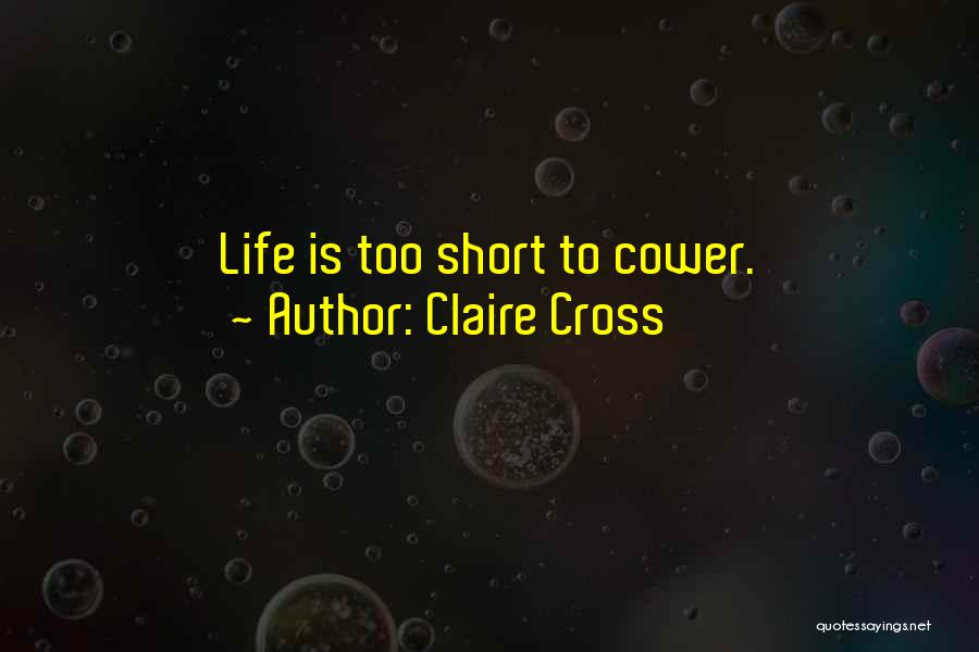 Claire Cross Quotes: Life Is Too Short To Cower.