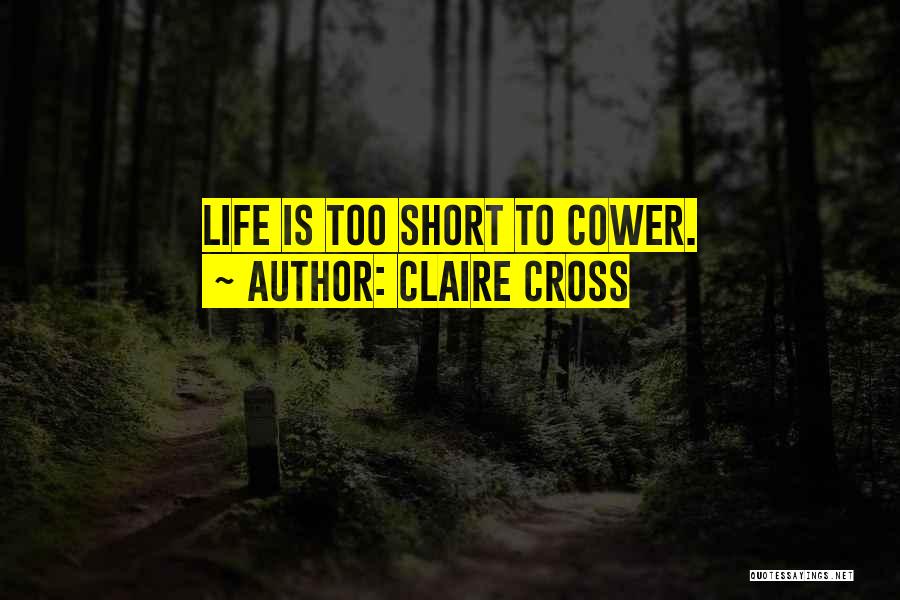 Claire Cross Quotes: Life Is Too Short To Cower.