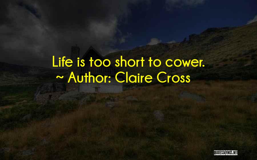 Claire Cross Quotes: Life Is Too Short To Cower.