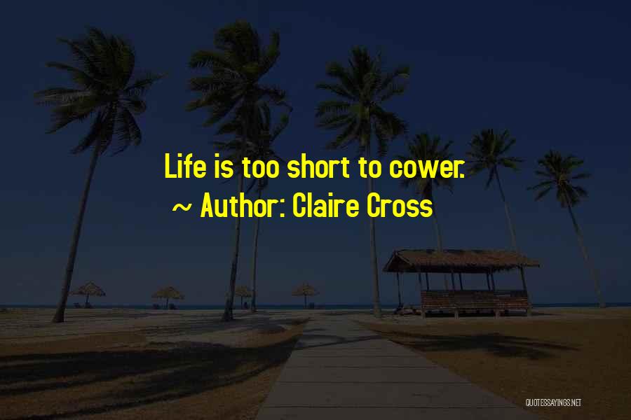 Claire Cross Quotes: Life Is Too Short To Cower.