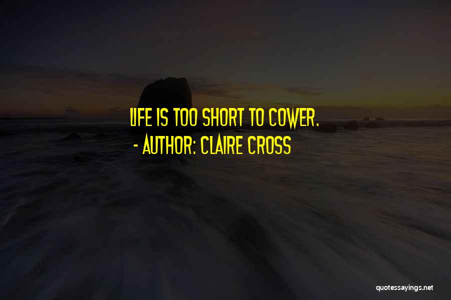 Claire Cross Quotes: Life Is Too Short To Cower.