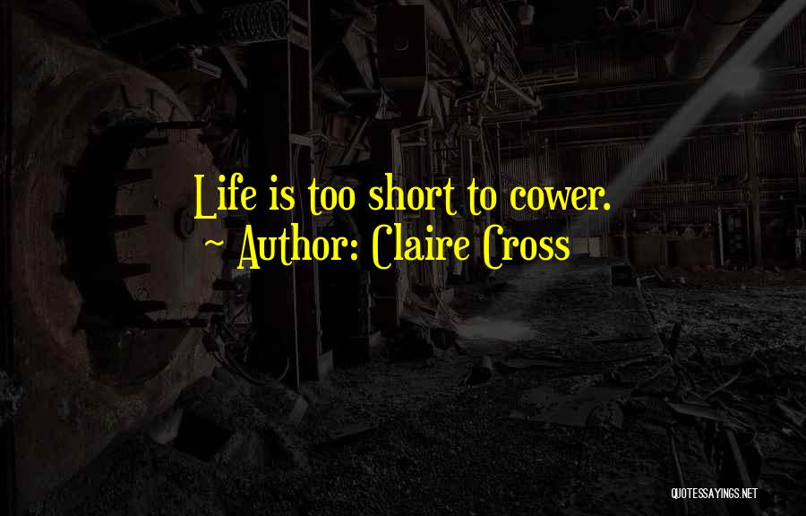 Claire Cross Quotes: Life Is Too Short To Cower.