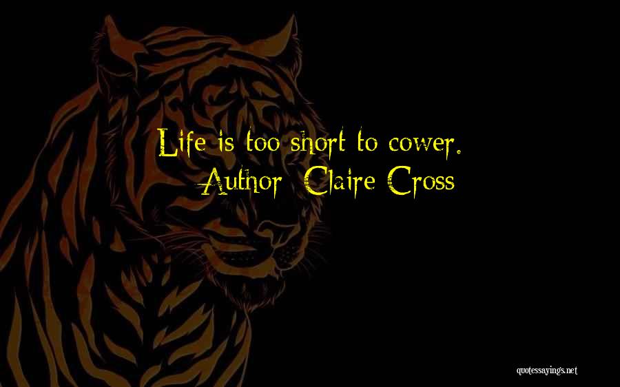 Claire Cross Quotes: Life Is Too Short To Cower.