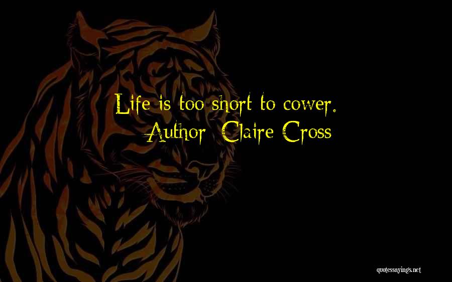 Claire Cross Quotes: Life Is Too Short To Cower.