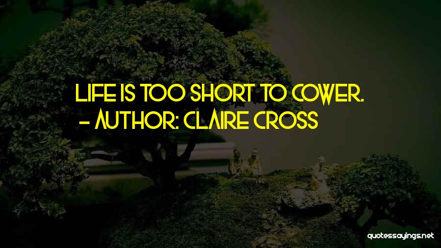 Claire Cross Quotes: Life Is Too Short To Cower.