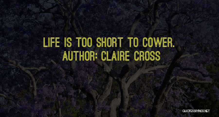 Claire Cross Quotes: Life Is Too Short To Cower.