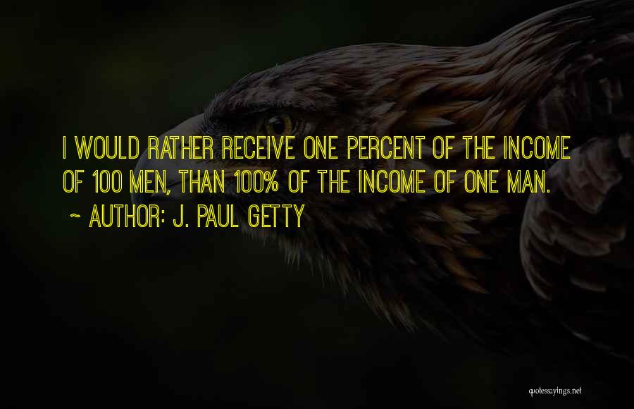 J. Paul Getty Quotes: I Would Rather Receive One Percent Of The Income Of 100 Men, Than 100% Of The Income Of One Man.