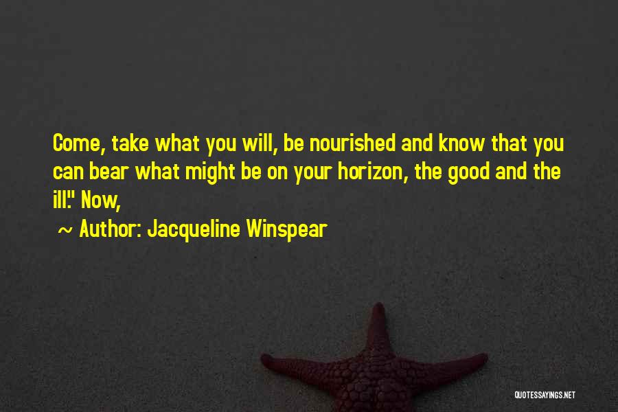 Jacqueline Winspear Quotes: Come, Take What You Will, Be Nourished And Know That You Can Bear What Might Be On Your Horizon, The