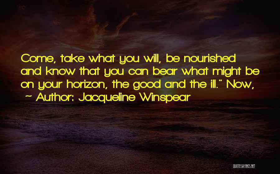 Jacqueline Winspear Quotes: Come, Take What You Will, Be Nourished And Know That You Can Bear What Might Be On Your Horizon, The