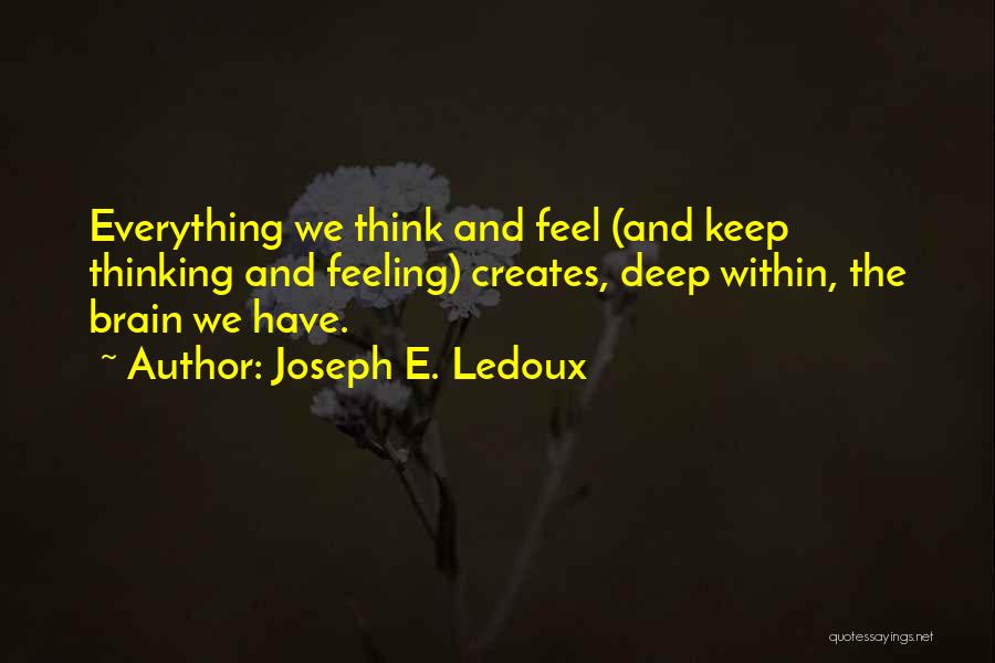 Joseph E. Ledoux Quotes: Everything We Think And Feel (and Keep Thinking And Feeling) Creates, Deep Within, The Brain We Have.