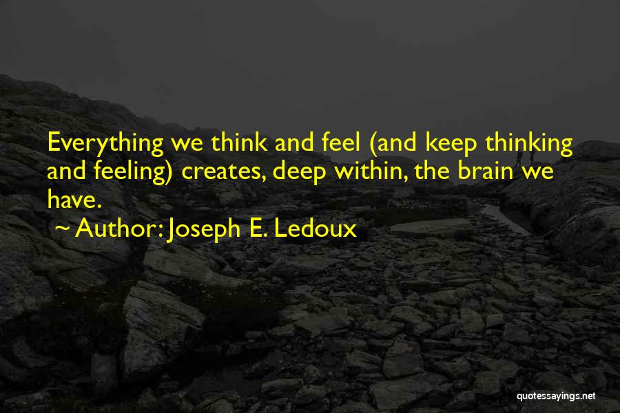 Joseph E. Ledoux Quotes: Everything We Think And Feel (and Keep Thinking And Feeling) Creates, Deep Within, The Brain We Have.