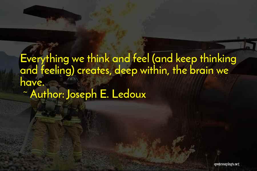 Joseph E. Ledoux Quotes: Everything We Think And Feel (and Keep Thinking And Feeling) Creates, Deep Within, The Brain We Have.