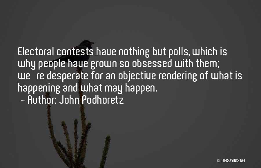 John Podhoretz Quotes: Electoral Contests Have Nothing But Polls, Which Is Why People Have Grown So Obsessed With Them; We're Desperate For An