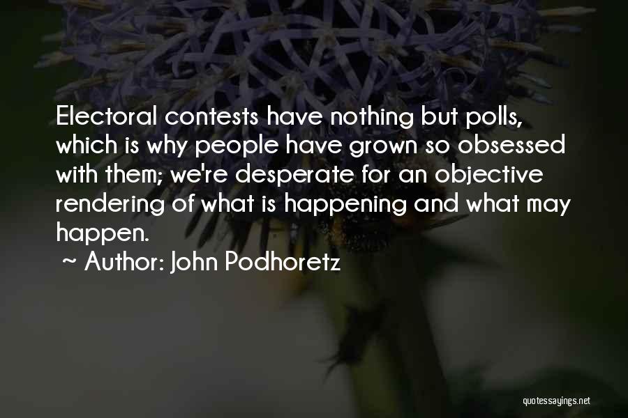 John Podhoretz Quotes: Electoral Contests Have Nothing But Polls, Which Is Why People Have Grown So Obsessed With Them; We're Desperate For An