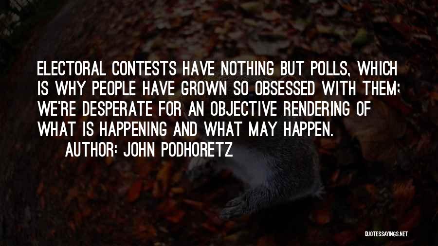 John Podhoretz Quotes: Electoral Contests Have Nothing But Polls, Which Is Why People Have Grown So Obsessed With Them; We're Desperate For An