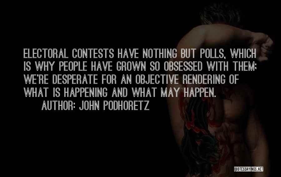 John Podhoretz Quotes: Electoral Contests Have Nothing But Polls, Which Is Why People Have Grown So Obsessed With Them; We're Desperate For An