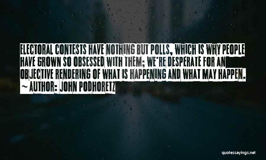 John Podhoretz Quotes: Electoral Contests Have Nothing But Polls, Which Is Why People Have Grown So Obsessed With Them; We're Desperate For An