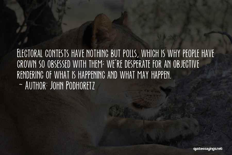 John Podhoretz Quotes: Electoral Contests Have Nothing But Polls, Which Is Why People Have Grown So Obsessed With Them; We're Desperate For An