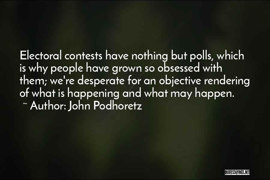 John Podhoretz Quotes: Electoral Contests Have Nothing But Polls, Which Is Why People Have Grown So Obsessed With Them; We're Desperate For An