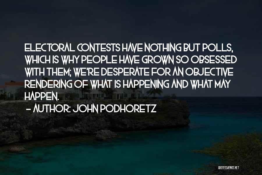 John Podhoretz Quotes: Electoral Contests Have Nothing But Polls, Which Is Why People Have Grown So Obsessed With Them; We're Desperate For An