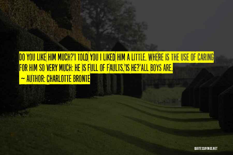 Charlotte Bronte Quotes: Do You Like Him Much?'i Told You I Liked Him A Little. Where Is The Use Of Caring For Him