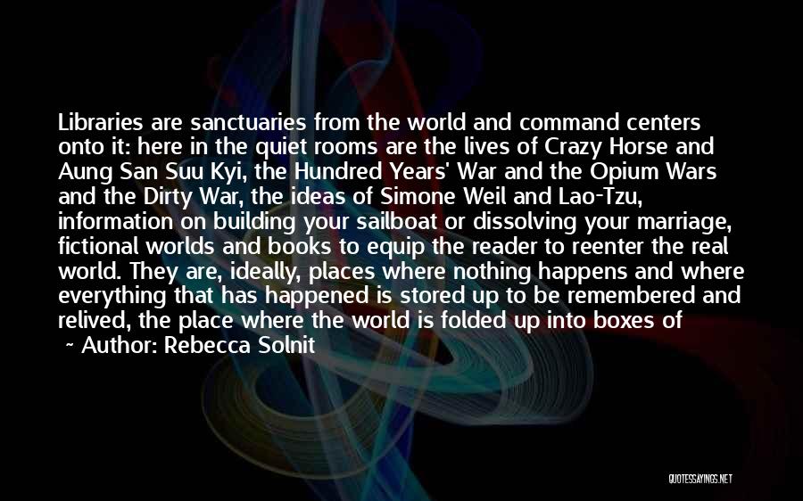 Rebecca Solnit Quotes: Libraries Are Sanctuaries From The World And Command Centers Onto It: Here In The Quiet Rooms Are The Lives Of